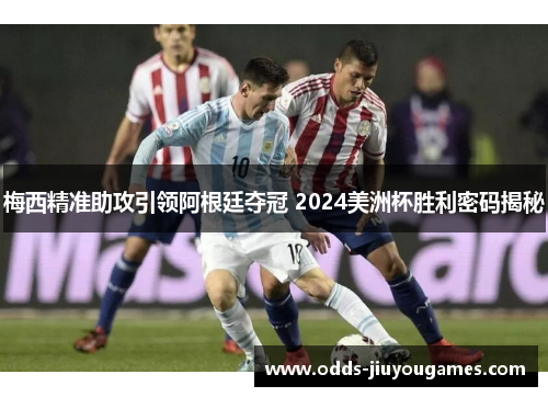 梅西精准助攻引领阿根廷夺冠 2024美洲杯胜利密码揭秘