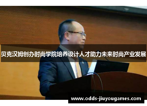 贝克汉姆创办时尚学院培养设计人才助力未来时尚产业发展