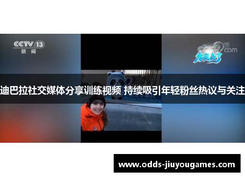 迪巴拉社交媒体分享训练视频 持续吸引年轻粉丝热议与关注