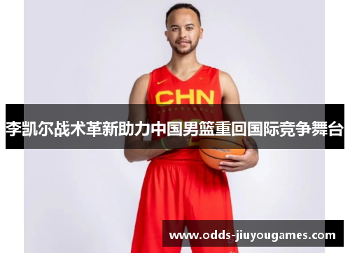 李凯尔战术革新助力中国男篮重回国际竞争舞台