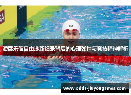 潘展乐破自由泳新纪录背后的心理弹性与竞技精神解析