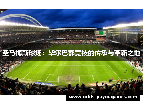 圣马梅斯球场：毕尔巴鄂竞技的传承与革新之地