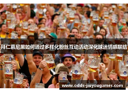拜仁慕尼黑如何通过多样化粉丝互动活动深化球迷情感联结