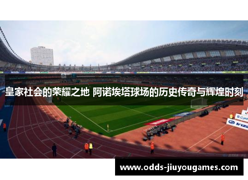 皇家社会的荣耀之地 阿诺埃塔球场的历史传奇与辉煌时刻