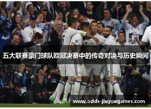 五大联赛豪门球队欧冠决赛中的传奇对决与历史瞬间