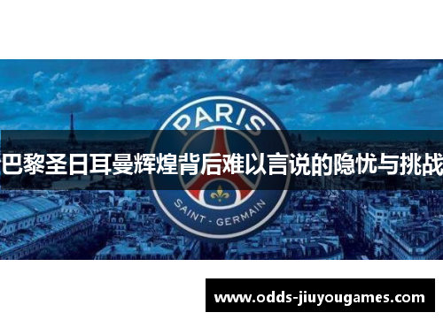 巴黎圣日耳曼辉煌背后难以言说的隐忧与挑战