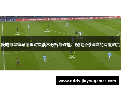 曼城与皇家马德里对决战术分析与碰撞：现代足球理念的深度融合