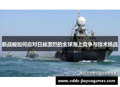 新战舰如何应对日益激烈的全球海上竞争与技术挑战