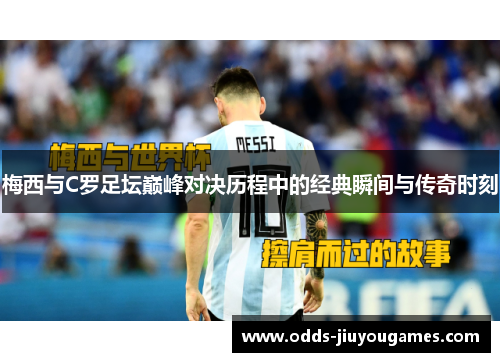梅西与C罗足坛巅峰对决历程中的经典瞬间与传奇时刻