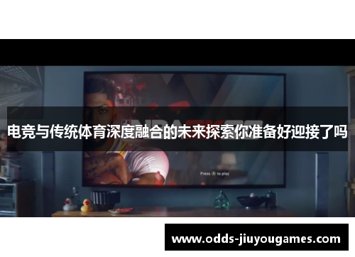 电竞与传统体育深度融合的未来探索你准备好迎接了吗