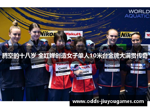 腾空的十八岁 全红婵创造女子单人10米台金牌大满贯传奇