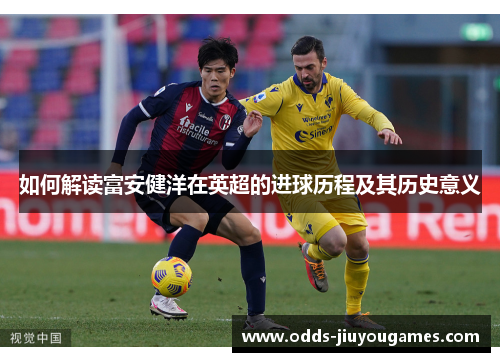 如何解读富安健洋在英超的进球历程及其历史意义