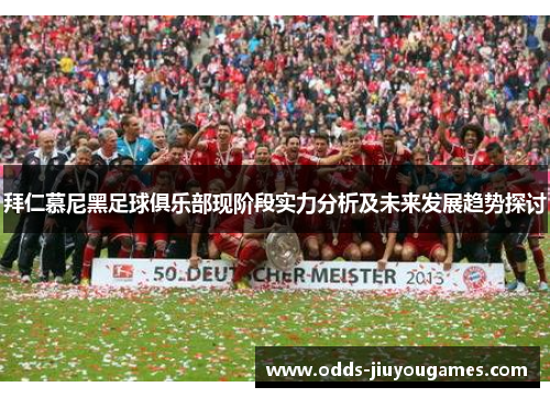 拜仁慕尼黑足球俱乐部现阶段实力分析及未来发展趋势探讨