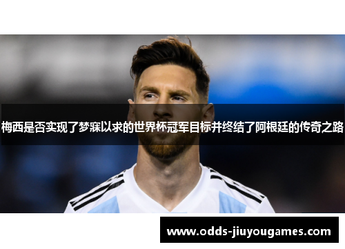 梅西是否实现了梦寐以求的世界杯冠军目标并终结了阿根廷的传奇之路