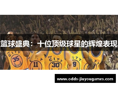 篮球盛典：十位顶级球星的辉煌表现