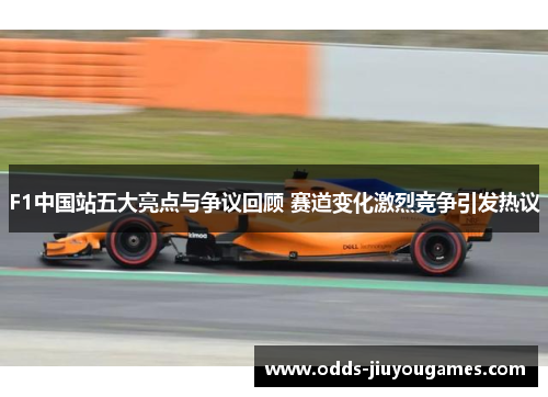 F1中国站五大亮点与争议回顾 赛道变化激烈竞争引发热议