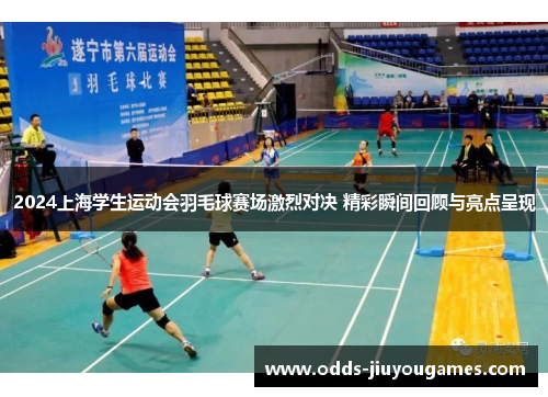 2024上海学生运动会羽毛球赛场激烈对决 精彩瞬间回顾与亮点呈现
