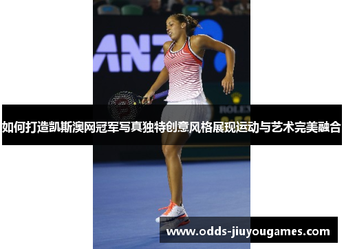 如何打造凯斯澳网冠军写真独特创意风格展现运动与艺术完美融合
