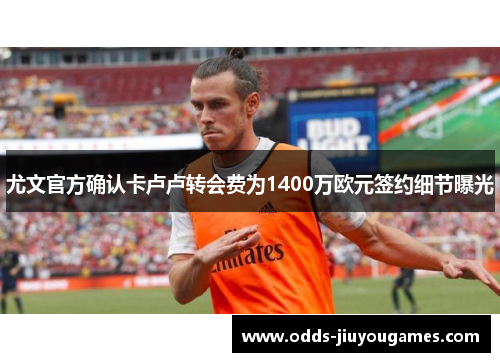 尤文官方确认卡卢卢转会费为1400万欧元签约细节曝光