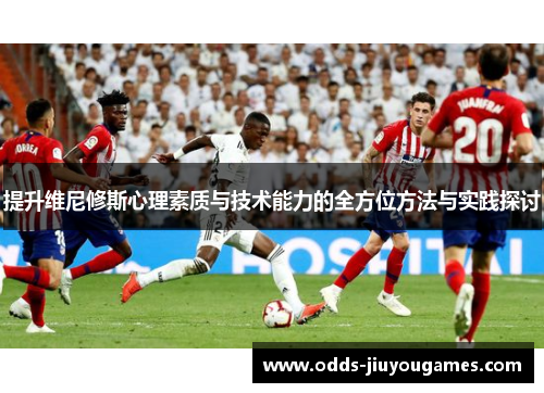 提升维尼修斯心理素质与技术能力的全方位方法与实践探讨