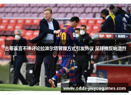 古蒂直言不讳评论拉波尔塔管理方式引发热议 足球圈反响激烈