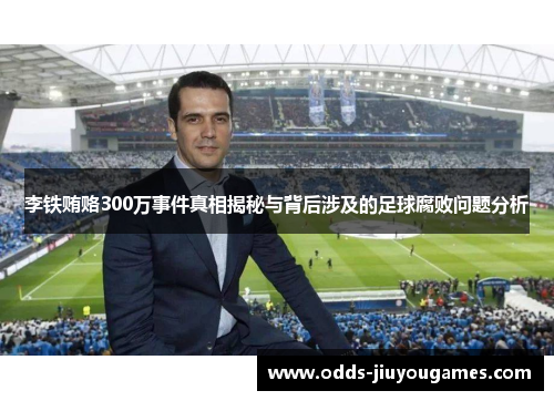 李铁贿赂300万事件真相揭秘与背后涉及的足球腐败问题分析