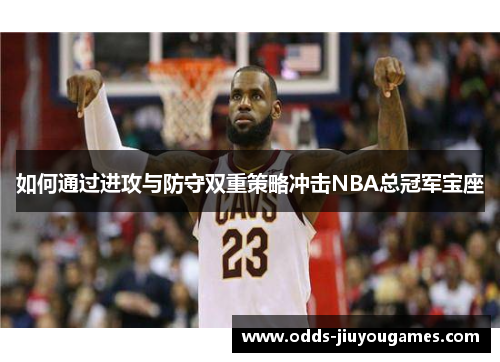 如何通过进攻与防守双重策略冲击NBA总冠军宝座
