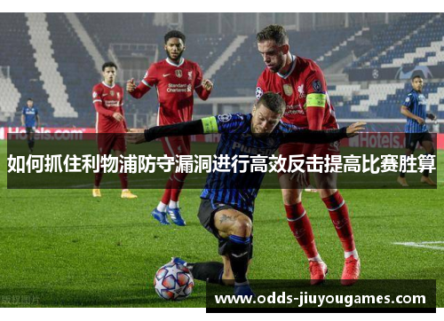 如何抓住利物浦防守漏洞进行高效反击提高比赛胜算