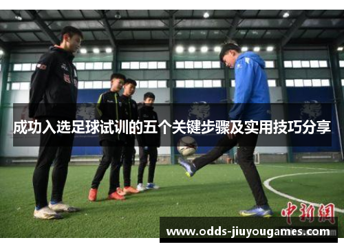 成功入选足球试训的五个关键步骤及实用技巧分享