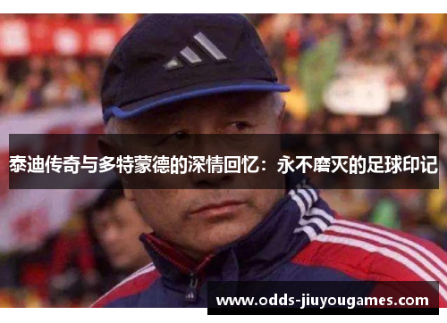 泰迪传奇与多特蒙德的深情回忆：永不磨灭的足球印记