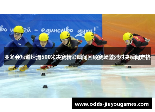 亚冬会短道速滑500米决赛精彩瞬间回顾赛场激烈对决瞬间定格