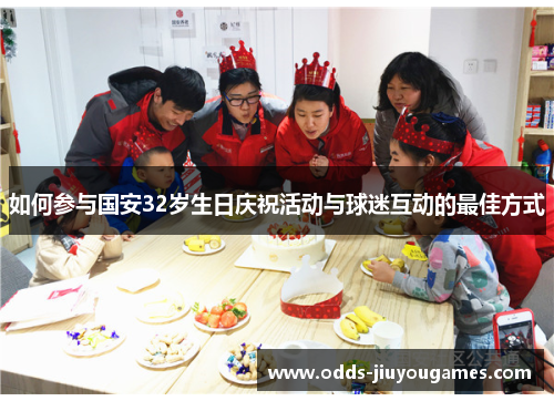 如何参与国安32岁生日庆祝活动与球迷互动的最佳方式