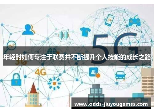 年轻时如何专注于联赛并不断提升个人技能的成长之路