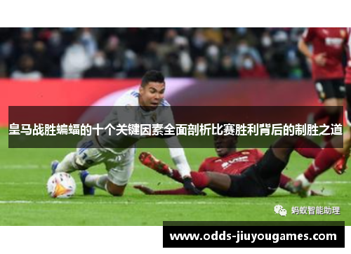 皇马战胜蝙蝠的十个关键因素全面剖析比赛胜利背后的制胜之道