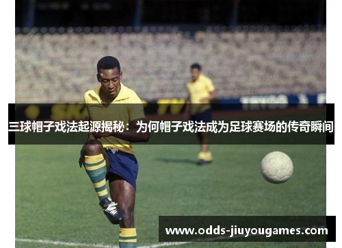 三球帽子戏法起源揭秘：为何帽子戏法成为足球赛场的传奇瞬间