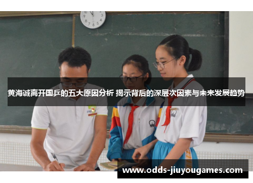 黄海诚离开国乒的五大原因分析 揭示背后的深层次因素与未来发展趋势