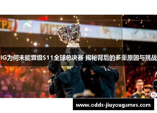 IG为何未能晋级S11全球总决赛 揭秘背后的多重原因与挑战