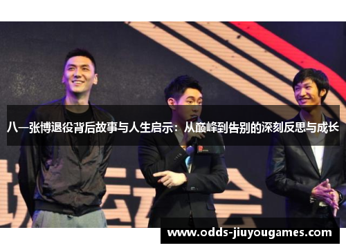 八一张博退役背后故事与人生启示：从巅峰到告别的深刻反思与成长