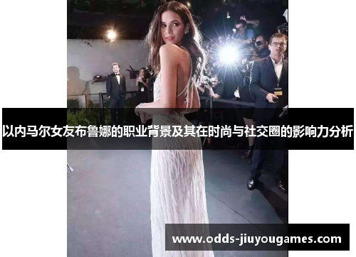 以内马尔女友布鲁娜的职业背景及其在时尚与社交圈的影响力分析