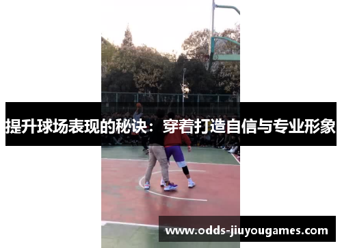 提升球场表现的秘诀：穿着打造自信与专业形象