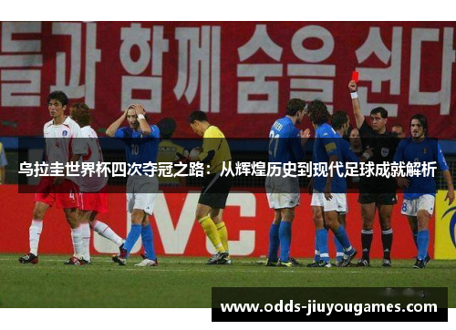 乌拉圭世界杯四次夺冠之路：从辉煌历史到现代足球成就解析