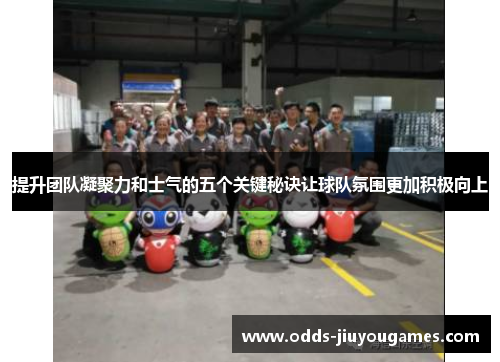 提升团队凝聚力和士气的五个关键秘诀让球队氛围更加积极向上