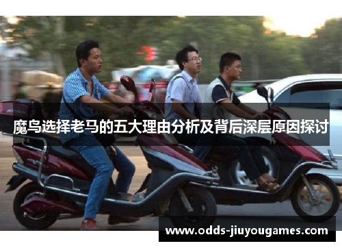 魔鸟选择老马的五大理由分析及背后深层原因探讨