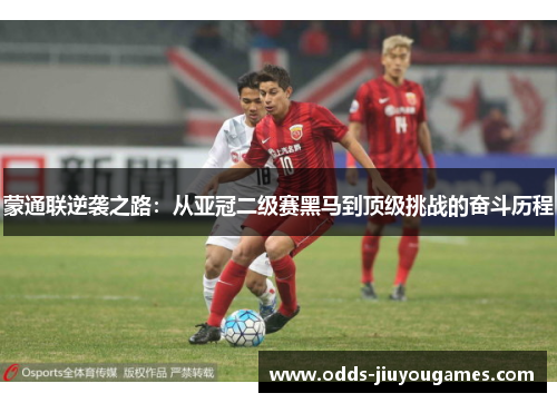 蒙通联逆袭之路：从亚冠二级赛黑马到顶级挑战的奋斗历程