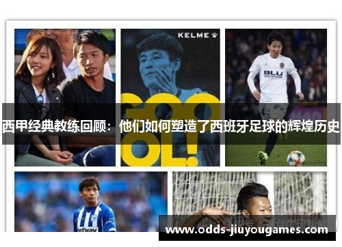 西甲经典教练回顾:他们如何塑造了西班牙足球的辉煌历史 西甲经典教练回顾:他们如何塑造了西班牙足球的辉煌历史