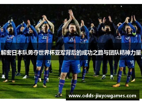解密日本队勇夺世界杯亚军背后的成功之路与团队精神力量